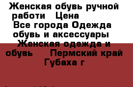 Женская обувь ручной работи › Цена ­ 12 000 - Все города Одежда, обувь и аксессуары » Женская одежда и обувь   . Пермский край,Губаха г.